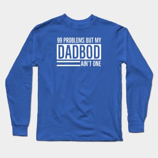 DAD BOD | I Got 99 Problems But My Dad Bod Ain’t One Long Sleeve T-Shirt